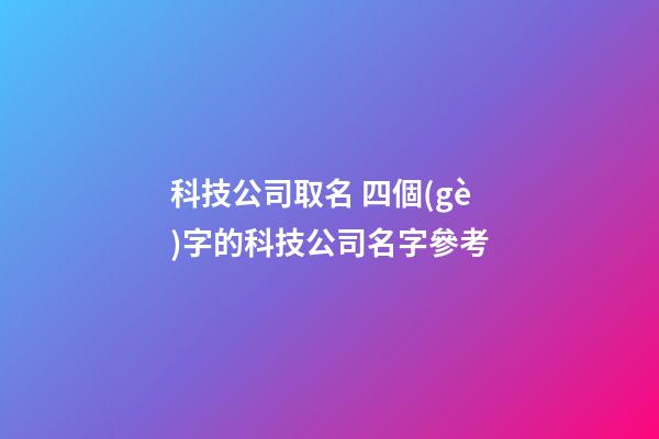 科技公司取名 四個(gè)字的科技公司名字參考-第1張-公司起名-玄機(jī)派